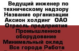 Ведущий инженер по техническому надзору › Название организации ­ Аксион-холдинг, ОАО › Отрасль предприятия ­ Промышленное оборудование › Минимальный оклад ­ 1 - Все города Работа » Вакансии   . Крым,Саки